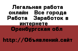 Легальная работа онлайн - Все города Работа » Заработок в интернете   . Оренбургская обл.